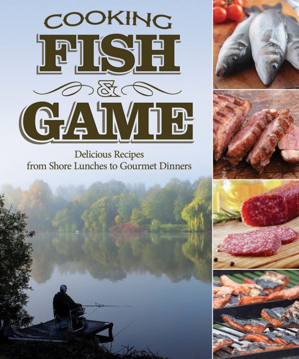 Cooking Fish & Game: Delicious Recipes from Shore Lunches to Gourmet Dinners